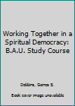 Hardcover Working Together in a Spiritual Democracy: B.A.U. Study Course Book