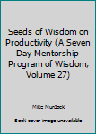 Paperback Seeds of Wisdom on Productivity (A Seven Day Mentorship Program of Wisdom, Volume 27) Book