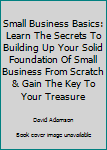 Paperback Small Business Basics: Learn The Secrets To Building Up Your Solid Foundation Of Small Business From Scratch & Gain The Key To Your Treasure Book