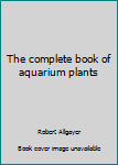 Hardcover The complete book of aquarium plants Book