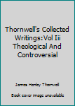 Hardcover Thornwell's Collected Writings:Vol Iii Theological And Controversial Book