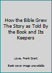 Hardcover How the Bible Grew The Story as Told By the Book and Its Keepers Book