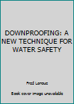 Unknown Binding DOWNPROOFING: A NEW TECHNIQUE FOR WATER SAFETY Book