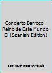 Paperback Concierto Barroco - Reino de Este Mundo, El (Spanish Edition) [Spanish] Book