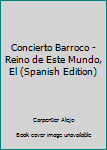 Paperback Concierto Barroco - Reino de Este Mundo, El (Spanish Edition) [Spanish] Book