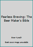 Paperback Fearless Brewing: The Beer Maker's Bible Book