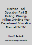 Paperback Machine Tool Operation Part II Drilling, Planing, Milling,Grinding War Department Education Manual EM 966 Book