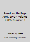 Hardcover American Heritage April, 1973 - Volume XXIV, Number 3 Book