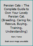 Paperback Persian Cats : The Complete Guide to Own Your Lovely Persian Cat. (Breeding, Caring for, Rescue, Buying, Training, Understanding) Book