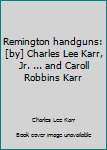 Hardcover Remington handguns: [by] Charles Lee Karr, Jr. ... and Caroll Robbins Karr Book