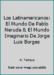 Los Latinamericanos: El Mundo De Pablo Neruda & El Mundo Imaginario De Jorge Luis Borges