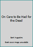 Paperback On Care to Be Had for the Dead Book