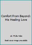 Hardcover Comfort From Beyond: His Healing Love Book
