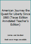 Hardcover American Journey the Quest for Liberty Since 1865 (Texas Edition Annotated Teacher's Edition) Book