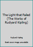 Hardcover The Light that Failed (The Works of Rudyard Kipling) Book