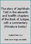Unknown Binding The story of Jephthah: Told in the eleventh and twelfth chapters of the Book of Judges, with a commentary (Miniature books) Book