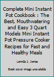 The Complete Mini Instant Pot Cookbook: The Best, Mouthwatering and Easy 3 Quart Models Mini Instant Pot Pressure Cooker Recipes For Fast and Healthy Meals