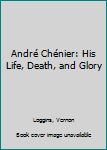 Hardcover André Chénier: His Life, Death, and Glory Book