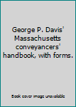 George P. Davis' Massachusetts conveyancers' handbook, with forms.