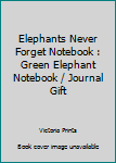 Elephants Never Forget Notebook : Green Elephant Notebook / Journal Gift