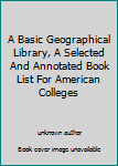 A Basic Geographical Library, A Selected And Annotated Book List For American Colleges