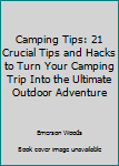 Paperback Camping Tips: 21 Crucial Tips and Hacks to Turn Your Camping Trip Into the Ultimate Outdoor Adventure Book