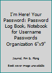 I'm Here! Your Password: Password Log Book, Notebook for Username Passwords Organization 6"x9"