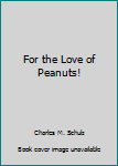 Unknown Binding For the Love of Peanuts! Book