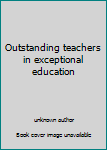 Unknown Binding Outstanding teachers in exceptional education Book