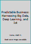 Hardcover Predictable Business: Harnessing Big Data, Deep Learning, and Iot Book