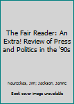Hardcover The Fair Reader: An Extra! Review of Press and Politics in the '90s Book