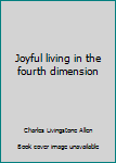 Joyful Living in the Fourth Dimension