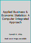 Hardcover Applied Business & Economic Statistics: A Computer Integrated Approach Book