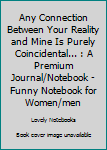Any Connection Between Your Reality and Mine Is Purely Coincidental... : A Premium Journal/Notebook - Funny Notebook for Women/men