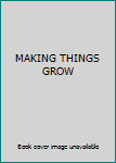 Unknown Binding MAKING THINGS GROW Book