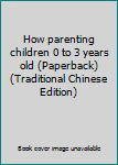 Unknown Binding How parenting children 0 to 3 years old (Paperback) (Traditional Chinese Edition) Book