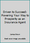 Paperback Driven to Succeed: Powering Your Way to Prosperity as an Insurance Agent Book