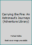 Carrying the Fire: An Astronaut's Journeys