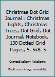 Christmas Dot Grid Journal : Christmas Lights, Christmas Trees, Dot Grid, Dot Journal, Notebook, 130 Dotted Grid Pages, 5. 5x8. 5