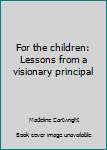 Hardcover For the children: Lessons from a visionary principal Book