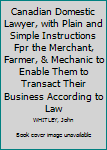 Canadian Domestic Lawyer, with Plain and Simple Instructions Fpr the Merchant, Farmer, & Mechanic to Enable Them to Transact Their Business According to Law