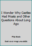 Paperback I Wonder Why Castles Had Moats and Other Questions About Long Ago Book