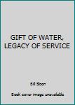 Hardcover GIFT OF WATER, LEGACY OF SERVICE Book