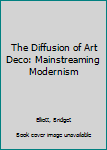 Hardcover The Diffusion of Art Deco: Mainstreaming Modernism Book