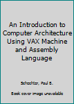 Hardcover An Introduction to Computer Architecture Using VAX Machine and Assembly Language Book