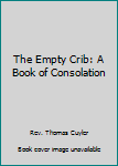 Hardcover The Empty Crib: A Book of Consolation Book