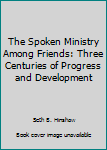 Paperback The Spoken Ministry Among Friends: Three Centuries of Progress and Development Book