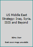 Paperback US Middle East Strategy: Iraq, Syria, ISIS and Beyond Book
