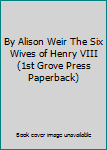 By Alison Weir The Six Wives of Henry VIII (1st Grove Press Paperback)