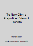 Hardcover Te New City: a Prejudiced View of Troonto Book